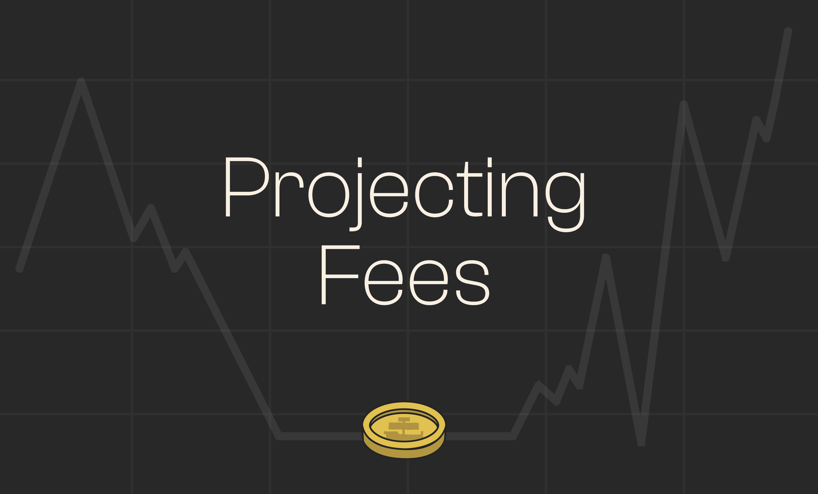 Projecting Volumes & Fees